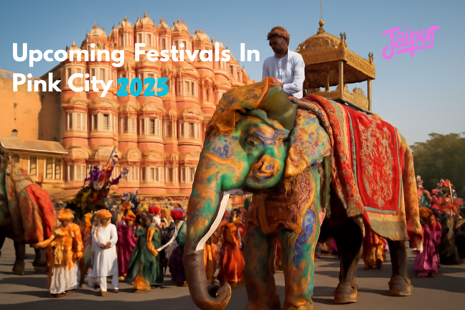 Explore Jaipur’s Top Festivals: A Complete Guide to Celebrating the Pink City in 2025 Jaipur Festivals